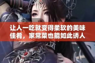 让人一吃就变得柔软的美味佳肴，家常菜也能如此诱人