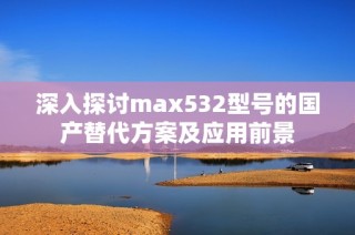 深入探讨max532型号的国产替代方案及应用前景