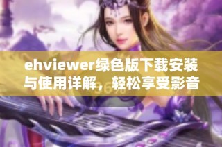 ehviewer绿色版下载安装与使用详解，轻松享受影音乐趣