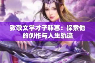 致敬文学才子韩寒：探索他的创作与人生轨迹