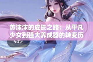 苏沫沫的成长之路：从平凡少女到强大养成器的转变历程