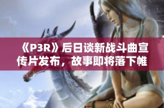 《P3R》后日谈新战斗曲宣传片发布，故事即将落下帷幕