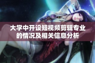 大学中开设短视频剪辑专业的情况及相关信息分析