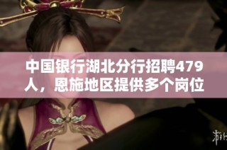 中国银行湖北分行招聘479人，恩施地区提供多个岗位机会