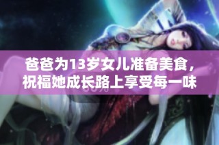爸爸为13岁女儿准备美食，祝福她成长路上享受每一味人生