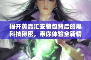 揭开黄品汇安装包背后的黑科技秘密，带你体验全新精彩！