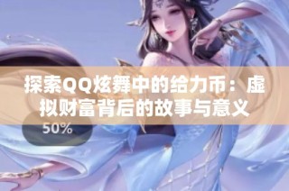 探索QQ炫舞中的给力币：虚拟财富背后的故事与意义