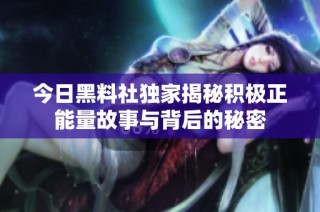 今日黑料社独家揭秘积极正能量故事与背后的秘密