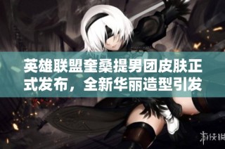 英雄联盟奎桑提男团皮肤正式发布，全新华丽造型引发期待