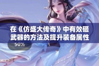 在《仿盛大传奇》中有效砸武器的方法及提升装备属性技巧解析