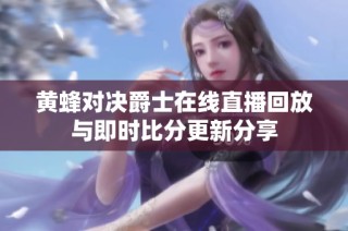 黄蜂对决爵士在线直播回放与即时比分更新分享