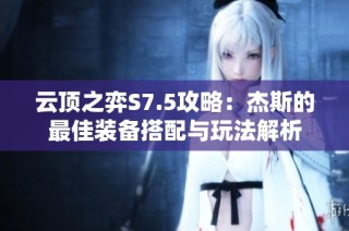 云顶之弈S7.5攻略：杰斯的最佳装备搭配与玩法解析