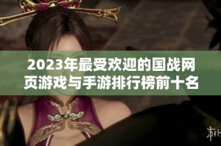 2023年最受欢迎的国战网页游戏与手游排行榜前十名推荐