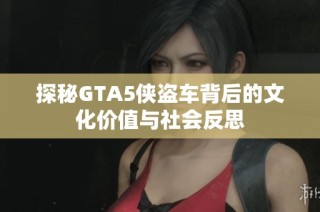 探秘GTA5侠盗车背后的文化价值与社会反思