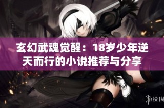 玄幻武魂觉醒：18岁少年逆天而行的小说推荐与分享