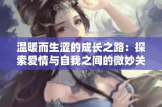 温暖而生涩的成长之路：探索爱情与自我之间的微妙关系