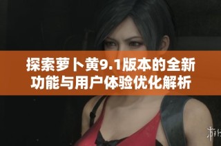探索萝卜黄9.1版本的全新功能与用户体验优化解析
