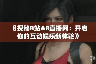 《探秘B站A8直播间：开启你的互动娱乐新体验》