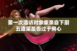 第一次造访对象家亲自下厨五道菜是否过于用心