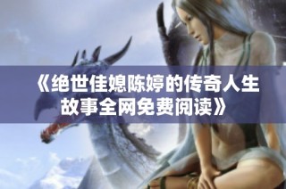 《绝世佳媳陈婷的传奇人生故事全网免费阅读》