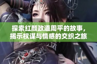 探索红颜政道周平的故事，揭示权谋与情感的交织之旅