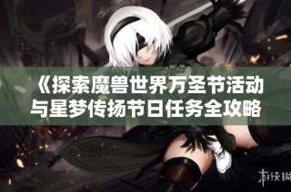 《探索魔兽世界万圣节活动与星梦传扬节日任务全攻略》