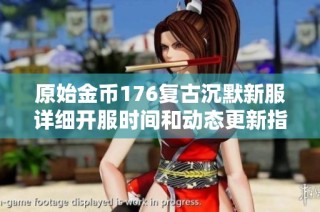 原始金币176复古沉默新服详细开服时间和动态更新指南