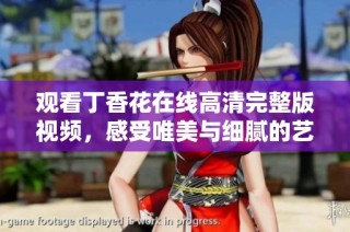 观看丁香花在线高清完整版视频，感受唯美与细腻的艺术魅力