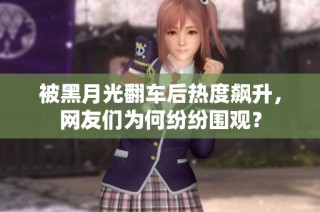 被黑月光翻车后热度飙升，网友们为何纷纷围观？