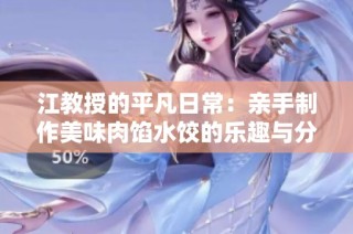 江教授的平凡日常：亲手制作美味肉馅水饺的乐趣与分享