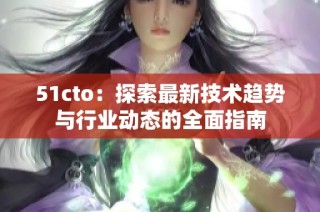51cto：探索最新技术趋势与行业动态的全面指南
