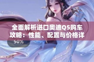 全面解析进口奥迪Q5购车攻略：性能、配置与价格详解