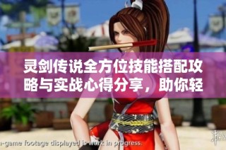 灵剑传说全方位技能搭配攻略与实战心得分享，助你轻松征战回合制战斗