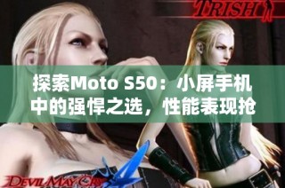 探索Moto S50：小屏手机中的强悍之选，性能表现抢眼