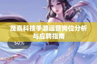 茂熹科技手游运营岗位分析与应聘指南