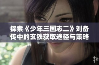 探索《少年三国志二》刘备传中的玄铁获取途径与策略解析