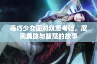 乖巧少女面对双重考验，展现勇敢与智慧的故事