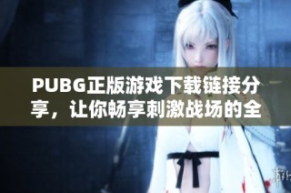 PUBG正版游戏下载链接分享，让你畅享刺激战场的全新体验