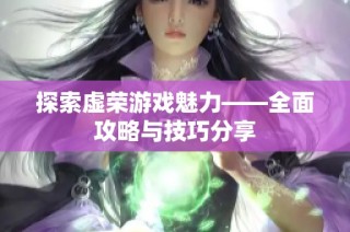 探索虚荣游戏魅力——全面攻略与技巧分享