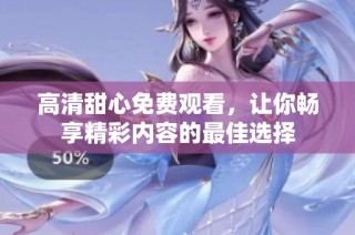 高清甜心免费观看，让你畅享精彩内容的最佳选择