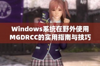 Windows系统在野外使用MGDRCC的实用指南与技巧分享