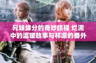兄妹缘分的奇妙旅程 烂泥中的温暖故事与祁凛的番外篇