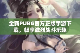 全新PUBG官方正版手游下载，畅享激烈战斗乐趣