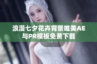 浪漫七夕花卉背景唯美AE与PR模板免费下载