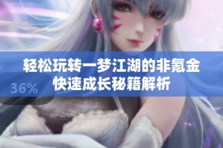 轻松玩转一梦江湖的非氪金快速成长秘籍解析