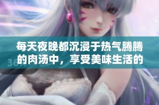 每天夜晚都沉浸于热气腾腾的肉汤中，享受美味生活的绝妙体验