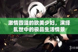 激情四溢的欧美少妇，演绎乱世中的极品生活情景