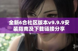 全新6合社区版本v9.9.9安装指南及下载链接分享