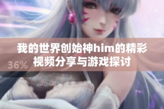 我的世界创始神him的精彩视频分享与游戏探讨