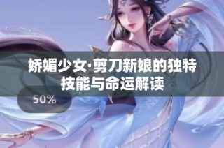 娇媚少女·剪刀新娘的独特技能与命运解读
